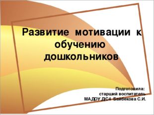 Развитие мотивации к обучению дошкольников Подготовила: старший воспитатель М