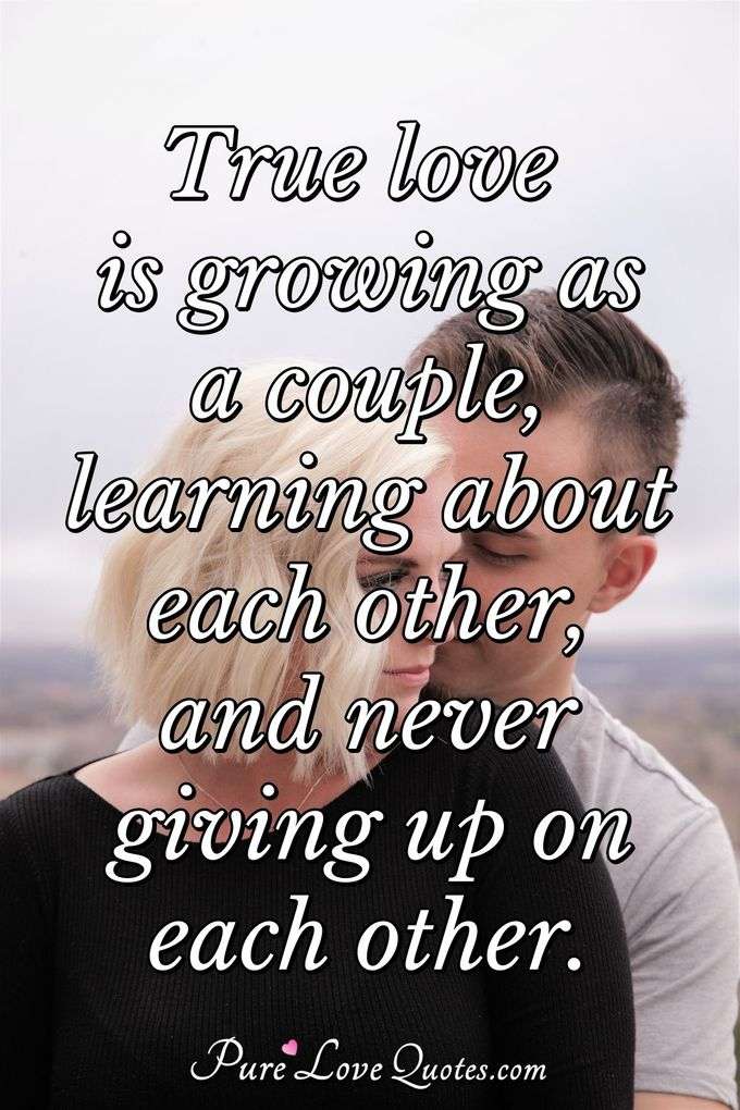True love is growing as a couple, learning about each other, and never giving up on each other. - Anonymous
